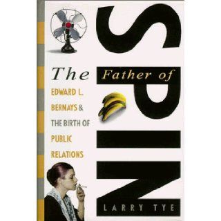 The Father of Spin: Edward L. Bernays and the Birth of Public Relations: Larry Tye: 9780517704356: Books