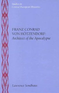 Franz Conrad Von Hotzendorf: Architect of the Apocalypse (Central European Histories): Lawrence Sondhaus: 9780391040977: Books