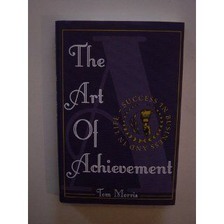 Art of Achievement: Mastering the 7 C's of Success in Business and Life: Tom Morris: 9780740722011: Books