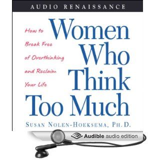 Women Who Think Too Much: How to Break Free of Overthinking and Reclaim Your Life (Audible Audio Edition): Susan Nolen Hoeksema, Sheryl Bernstein: Books