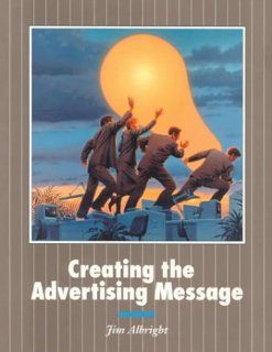 Creating the Advertising Message: Jim Albright: 9780874848847: Books