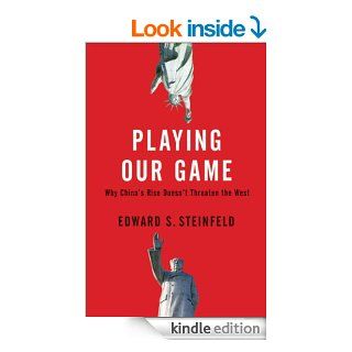 Playing Our Game: Why China's Rise Doesn't Threaten the West eBook: Edward S. Steinfeld: Kindle Store
