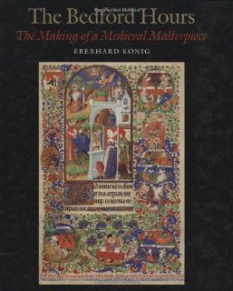 The Bedford Hours: The Making of a Medieval Masterpiece: Eberhard Konig: 9780712349789: Books