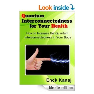 Quantum Interconnectedness for Your Health: How to Increase the Quantum Interconnectedness In Your Body eBook: Enck Kanaj: Kindle Store