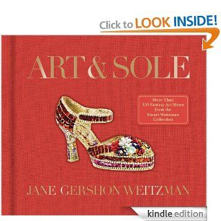 Art & Sole: A Spectacular Selection of More Than 150 Fantasy Art Shoes from the Stuart Weitzman Collection eBook: Jane Weitzman: Kindle Store