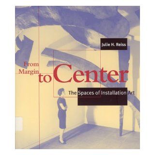 From Margin to Center: The Spaces of Installation Art: Julie H. Reiss: 9780262681346: Books