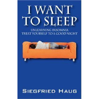 I Want to Sleep: Unlearning Insomnia   Treat Yourself to a Good Night: Dr. Siegfried Haug: 9781432720728: Books