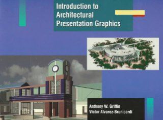 Introduction to Architectural Presentation Graphics: Anthony W. Griffin, Victor Alvarez Brunicardi: 9780130444547: Books