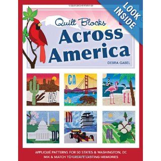 Quilt Blocks Across America Applique Patterns for 50 States & Washington, D.C., Mix & Match to Create Lasting Memories Debra Gabel 9781607053491 Books