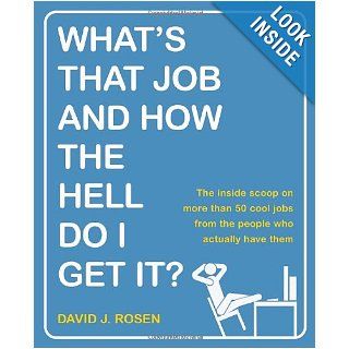 What's That Job and How the Hell Do I Get It?: The Inside Scoop on More Than 50 Cool Jobs from People Who Actually Have Them: David J. Rosen: 9780767926126: Books