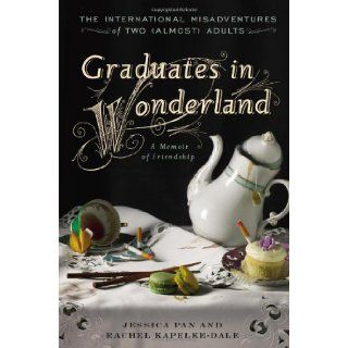 Graduates in Wonderland: The International Misadventures of Two (Almost) Adults: Jessica Pan, Rachel Kapelke Dale: 9781592408603: Books