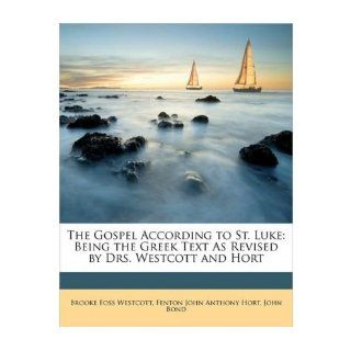 The Gospel According to St. Luke: Being the Greek Text as Revised by Drs. Westcott and Hort (Paperback)   Common: By (author) Fenton John Anthony Hort, By (author) Professor John Bond By (author) Brooke Foss Westcott: 0884184939918: Books