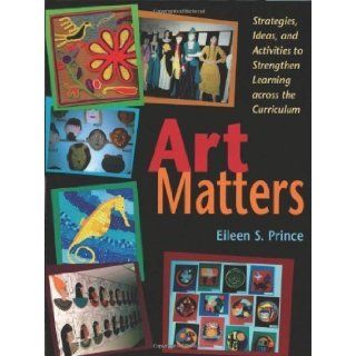 Art Matters: Strategies, Ideas, and Activities to Strengthen Learning Across the Curriculum unknown Edition by Prince, Eileen S. [2002]: Books