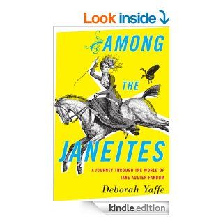 Among the Janeites: A Journey Through the World of Jane Austen Fandom eBook: Deborah Yaffe: Kindle Store