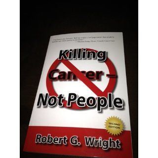 Killing Cancer   Not People: Robert G. Wright: 9780578063270: Books