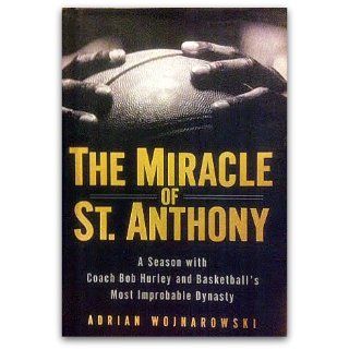 The Miracle of St. Anthony A Season with Coach Bob Hurley and Basketball's Most Improbable Dynasty Adrian Wojnarowski 9781592401024 Books