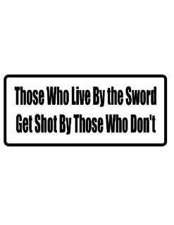 8" printed Those who live by the sword get shot by those who don't funny saying bumper sticker decal for any smooth surface such as windows bumpers laptops or any smooth surface.: Everything Else