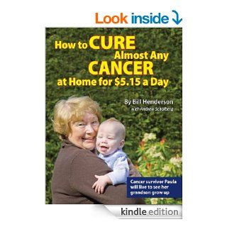 How to Cure Almost Any Cancer at Home for $5.15 a Day eBook: Bill Henderson, Andrew Scholberg: Kindle Store