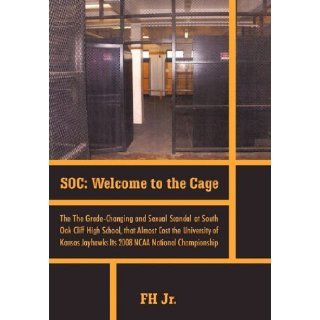Soc: Welcome to the Cage the Grade Changing and Sexual Scandal at South Oak Cliff High School That Almost Cost the Universi: Fh Jr.: 9781462022014: Books