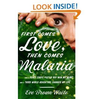 First Comes Love, then Comes Malaria How a Peace Corps Poster Boy Won My Heart and a Third World Adventure Changed My Life   Kindle edition by Eve Brown Waite. Biographies & Memoirs Kindle eBooks @ .