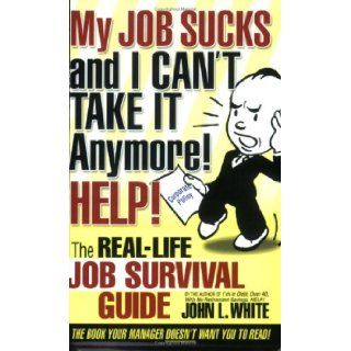 My JOB SUCKS and I CAN'T TAKE IT Anymore! HELP!: John L White: 9780974068794: Books