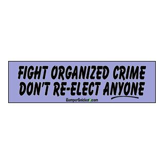 Fight organized Crime, Don't Re elect Anyone   funny bumper stickers (Medium 10x2.8 in.): Automotive