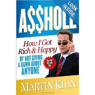 Asshole: How I Got Rich & Happy by Not Giving a Damn About Anyone & How You Can, Too: Martin Kihn: 9780767927260: Books