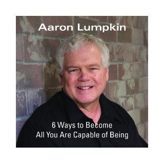Six Ways to Become All You are Capable of Being: Aaron Lumpkin: 9780971160514: Books