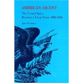 America's Ascent: The United States Becomes a Great Power, 1880 1914: John M. Dobson: 9780875805238: Books