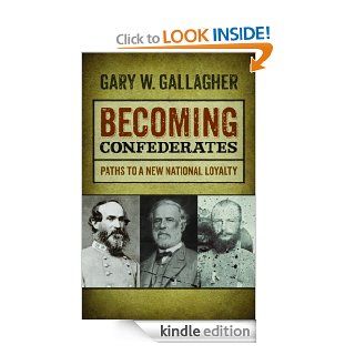 Becoming Confederates: Paths to a New National Loyalty (Mercer University Lamar Memorial Lectures) eBook: Gary W. Gallagher: Kindle Store