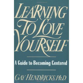 Learning to Love Yourself: A Guide to Becoming Centered: Gay Hendricks: 9780671763930: Books
