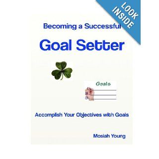 Becoming a Successful Goal Setter: Accomplish Your Objectives with Goals: Mosiah Young: 9781489548153: Books