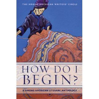 How Do I Begin? A Hmong American Literary Anthology (Hmong American Writers' Circle): The Hmong American Writer's Circle: 9781597141505: Books