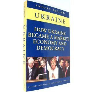 How Ukraine Became a Market Economy and Democracy: Anders Aslund: 9780881324273: Books