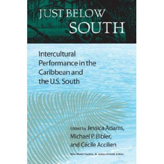 Just Below South: Intercultural Performance in the Caribbean and the U.S. South (New World Studies): Jessica Adams, Michael P. Bibler, Ccile Accilien: 9780813925998: Books