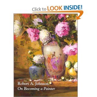 On Becoming a Painter: Robert A. Johnson, Steve Vickery, Senator John W. Warner: 9780970949103: Books