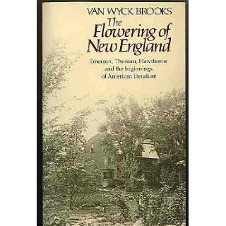 The Flowering of New England, 1815 1865; Emerson, Thoreau, Hawthorne and the beginnings of American literature: Van Wyck Brooks: 9780395305225: Books