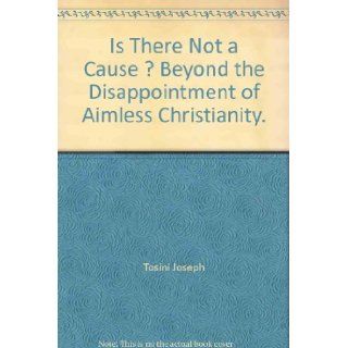 Is There Not a Cause? : Beyond the Disappointment of Aimless Christianity: Joseph Tosini: 9780939159215: Books