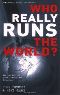 Who Really Runs the World?: The War Between Globalisation and Democracy (Conspiracy Books): ALEX GAMES' 'THOM BURNETT: 9781843402930: Books