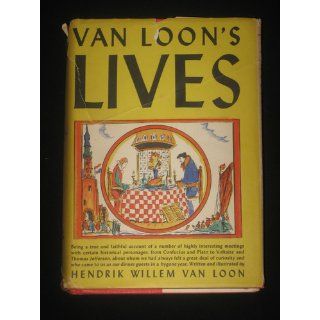 Van Loon's Lives, : Being a true and faithful account of a number of highly interesting meetings with certain historical personages, from Confucius andto us as our dinner guests in a bygone year: Hendrik Willem Van Loon: Books