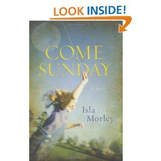 Come Sunday A Novel Isla Morley Books
