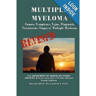 Multiple Myeloma Causes, Symptoms, Signs, Diagnosis, Treatments, Stages Of Multiple Myeloma U.S. Department Of Health And Human Services, National Institutes of Health, National Cancer Institute, S. Smith 9781475030310 Books