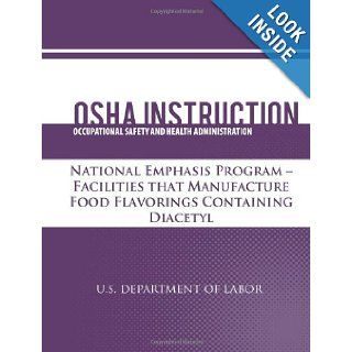 OSHA Instruction: National Emphasis Program   Facilities that Manufacture Food Flavorings Containing Diacetyl: U.S. Department of Labor, Occupational Safety and Health Administration: 9781479343126: Books