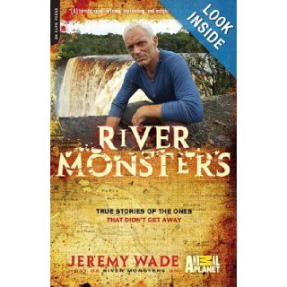 River Monsters: True Stories of the Ones that Didn't Get Away: Jeremy Wade: 9780306820816: Books