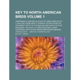 Key to North American birds Volume 1 ; Containing a concise account of every species of living and fossil bird at present known from the continentand Lower California, with which are: Elliott Coues: 9781236305800: Books
