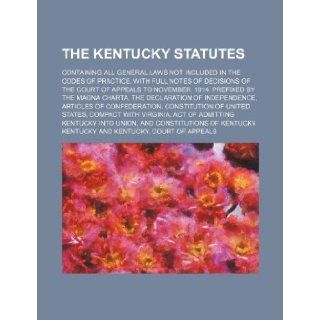 The Kentucky Statutes; Containing All General Laws Not Included in the Codes of Practice, with Full Notes of Decisions of the Court of Appeals to Nove: Kentucky: 9781236438164: Books