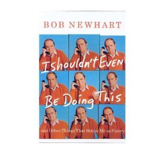 [ I Shouldn't Even Be Doing This!: And Other Things That Strike Me as Funny ] I SHOULDN'T EVEN BE DOING THIS!: AND OTHER THINGS THAT STRIKE ME AS FUNNY by Newhart, Bob ( Author ) ON Jan   01   1900 Hardcover: Bob Newhart: Books