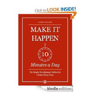 Make it Happen in Ten Minutes a Day: The Simple, Lifesaving Method for Getting Things Done eBook: Lorne Holden: Kindle Store