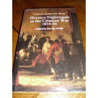 "I Have Done My Duty": Florence Nightingale in the Crimean War, 1854 58 (9780877451853): Florence Nightingale, Sue M. Goldie: Books