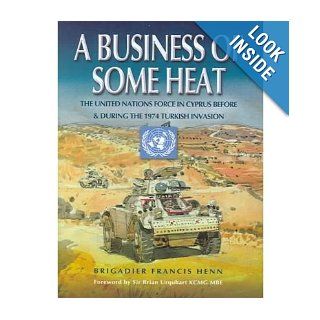 A Business of Some Heat: The United Nations Force in Cyprus 1972 74: Francis Henn: 0978184415081: Books